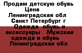 Продам детскую обувь › Цена ­ 800 - Ленинградская обл., Санкт-Петербург г. Одежда, обувь и аксессуары » Мужская одежда и обувь   . Ленинградская обл.